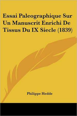 Essai Paleographique Sur Un Manuscrit Enrichi De Tissus Du IX Siecle (1839) de Philippe Hedde