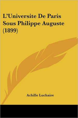 L'Universite De Paris Sous Philippe Auguste (1899) de Achille Luchaire