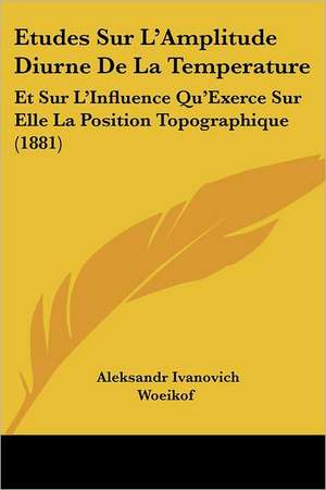 Etudes Sur L'Amplitude Diurne De La Temperature de Aleksandr Ivanovich Woeikof