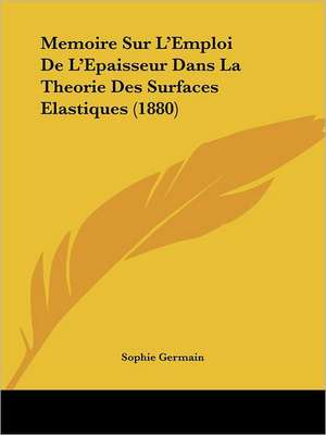 Memoire Sur L'Emploi De L'Epaisseur Dans La Theorie Des Surfaces Elastiques (1880) de Sophie Germain