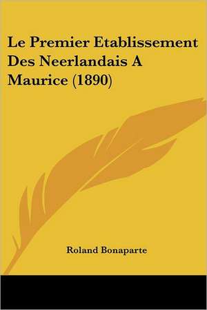 Le Premier Etablissement Des Neerlandais A Maurice (1890) de Roland Bonaparte