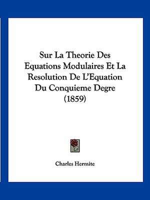 Sur La Theorie Des Equations Modulaires Et La Resolution De L'Equation Du Conquieme Degre (1859) de Charles Hermite