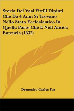 Storia Dei Vasi Fittili Dipinti Che Da 4 Anni Si Trovano Nello Stato Ecclesiastico In Quella Parte Che E Nell Antica Entruria (1832) de Domenico Carlos Fea