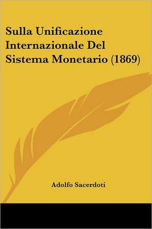 Sulla Unificazione Internazionale Del Sistema Monetario (1869) de Adolfo Sacerdoti