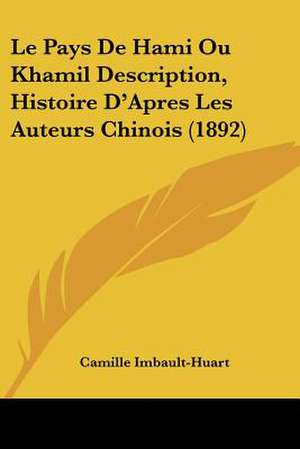 Le Pays De Hami Ou Khamil Description, Histoire D'Apres Les Auteurs Chinois (1892) de Camille Imbault-Huart