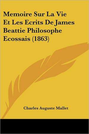 Memoire Sur La Vie Et Les Ecrits De James Beattie Philosophe Ecossais (1863) de Charles Auguste Mallet