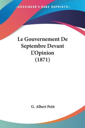 Le Gouvernement De Septembre Devant L'Opinion (1871) de G. Albert Petit