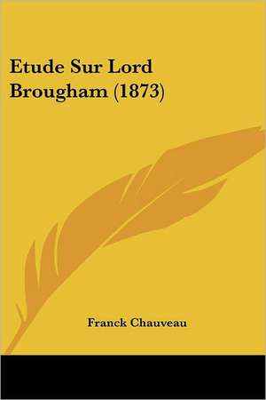 Etude Sur Lord Brougham (1873) de Franck Chauveau