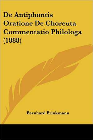 De Antiphontis Oratione De Choreuta Commentatio Philologa (1888) de Bernhard Brinkmann