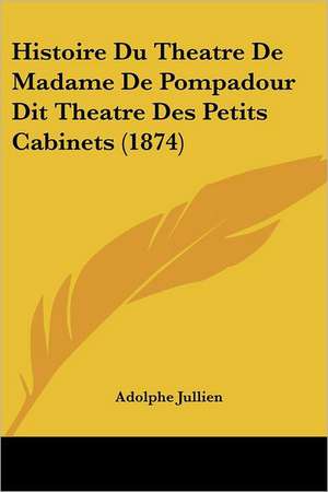 Histoire Du Theatre De Madame De Pompadour Dit Theatre Des Petits Cabinets (1874) de Adolphe Jullien