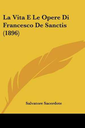 La Vita E Le Opere Di Francesco De Sanctis (1896) de Salvatore Sacerdote