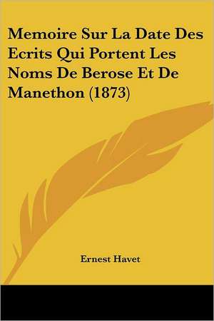 Memoire Sur La Date Des Ecrits Qui Portent Les Noms De Berose Et De Manethon (1873) de Ernest Havet