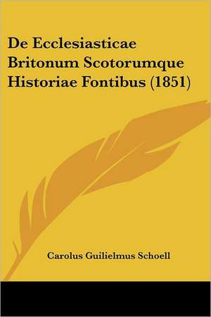 De Ecclesiasticae Britonum Scotorumque Historiae Fontibus (1851) de Carolus Guilielmus Schoell