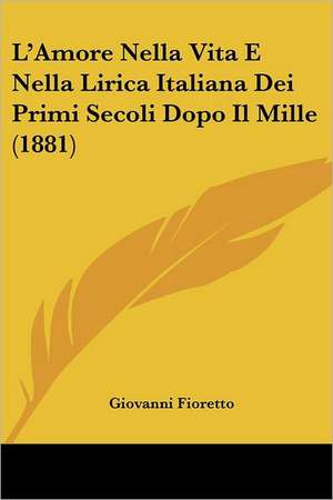 L'Amore Nella Vita E Nella Lirica Italiana Dei Primi Secoli Dopo Il Mille (1881) de Giovanni Fioretto