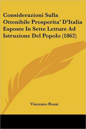 Considerazioni Sulla Ottenibile Prosperita' D'Italia Esposte In Sette Letture Ad Istruzione Del Popolo (1862) de Vincenzo Rossi