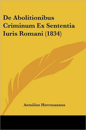 De Abolitionibus Criminum Ex Sententia Iuris Romani (1834) de Aemilius Herrmannus