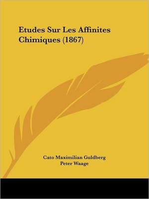 Etudes Sur Les Affinites Chimiques (1867) de Cato Maximilian Guldberg