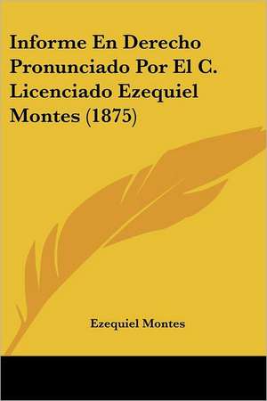 Informe En Derecho Pronunciado Por El C. Licenciado Ezequiel Montes (1875) de Ezequiel Montes