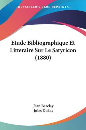 Etude Bibliographique Et Litteraire Sur Le Satyricon (1880) de Jean Barclay