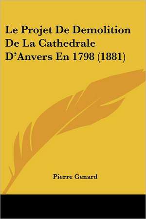 Le Projet De Demolition De La Cathedrale D'Anvers En 1798 (1881) de Pierre Genard