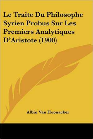 Le Traite Du Philosophe Syrien Probus Sur Les Premiers Analytiques D'Aristote (1900) de Albin Van Hoonacker