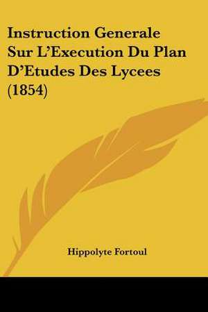 Instruction Generale Sur L'Execution Du Plan D'Etudes Des Lycees (1854) de Hippolyte Fortoul