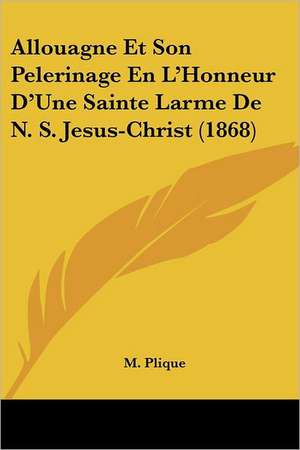 Allouagne Et Son Pelerinage En L'Honneur D'Une Sainte Larme De N. S. Jesus-Christ (1868) de M. Plique