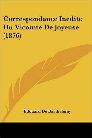 Correspondance Inedite Du Vicomte De Joyeuse (1876) de Edouard De Barthelemy