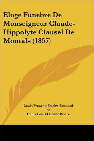 Eloge Funebre De Monseigneur Claude-Hippolyte Clausel De Montals (1857) de Louis Francois Desire Edouard Pie