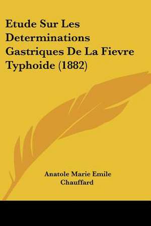 Etude Sur Les Determinations Gastriques De La Fievre Typhoide (1882) de Anatole Marie Emile Chauffard