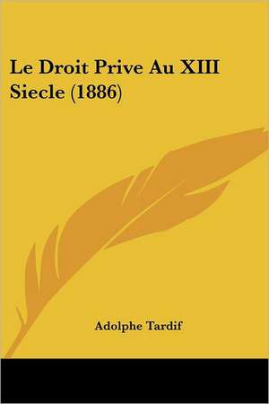 Le Droit Prive Au XIII Siecle (1886) de Adolphe Tardif