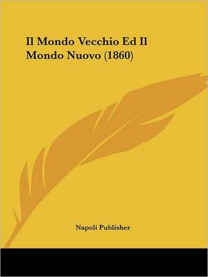 Il Mondo Vecchio Ed Il Mondo Nuovo (1860) de Napoli Publisher