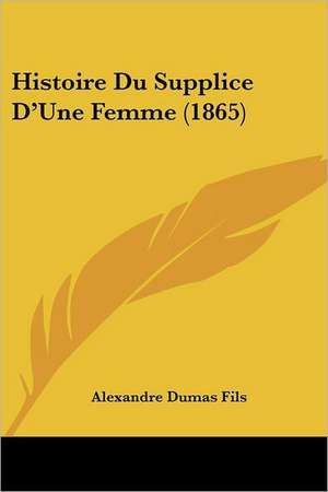 Histoire Du Supplice D'Une Femme (1865) de Alexandre Dumas Fils