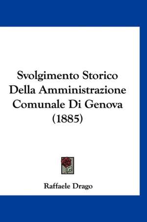 Svolgimento Storico Della Amministrazione Comunale Di Genova (1885) de Raffaele Drago