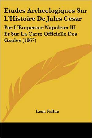 Etudes Archeologiques Sur L'Histoire De Jules Cesar de Leon Fallue