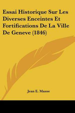 Essai Historique Sur Les Diverses Enceintes Et Fortifications De La Ville De Geneve (1846) de Jean E. Masse