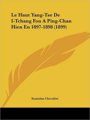 Le Haut Yang-Tse De I-Tchang Fou A Ping-Chan Hien En 1897-1898 (1899) de Stanislas Chevalier