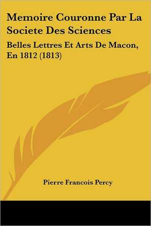 Memoire Couronne Par La Societe Des Sciences de Pierre Francois Percy