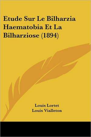 Etude Sur Le Bilharzia Haematobia Et La Bilharziose (1894) de Louis Lortet