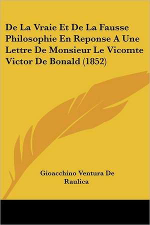 De La Vraie Et De La Fausse Philosophie En Reponse A Une Lettre De Monsieur Le Vicomte Victor De Bonald (1852) de Gioacchino Ventura De Raulica