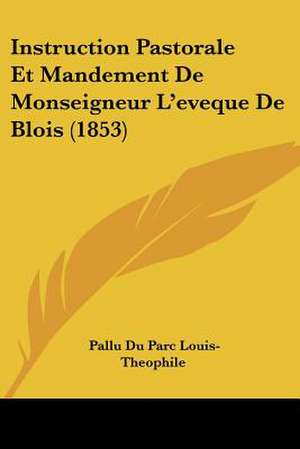 Instruction Pastorale Et Mandement De Monseigneur L'eveque De Blois (1853) de Pallu Du Parc Louis-Theophile