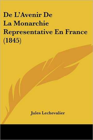 De L'Avenir De La Monarchie Representative En France (1845) de Jules Lechevalier