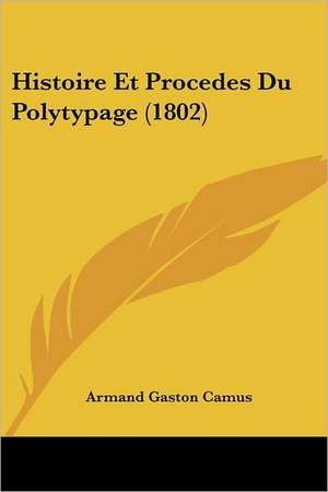 Histoire Et Procedes Du Polytypage (1802) de Armand Gaston Camus