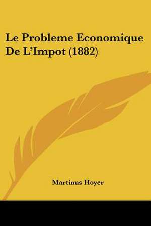 Le Probleme Economique De L'Impot (1882) de Martinus Hoyer