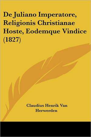 De Juliano Imperatore, Religionis Christianae Hoste, Eodemque Vindice (1827) de Claudius Henrik van Herwerden