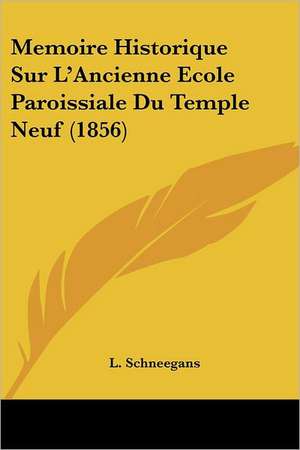 Memoire Historique Sur L'Ancienne Ecole Paroissiale Du Temple Neuf (1856) de L. Schneegans