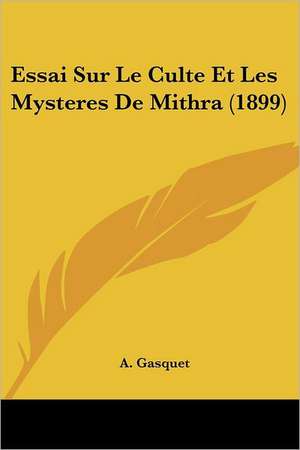 Essai Sur Le Culte Et Les Mysteres De Mithra (1899) de A. Gasquet