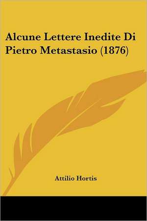 Alcune Lettere Inedite Di Pietro Metastasio (1876) de Attilio Hortis