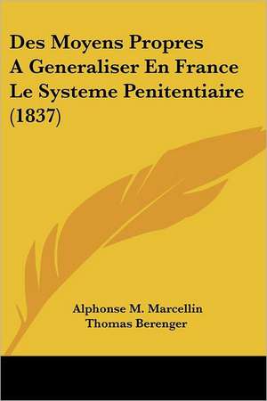 Des Moyens Propres A Generaliser En France Le Systeme Penitentiaire (1837) de Alphonse M. Marcellin Thomas Berenger