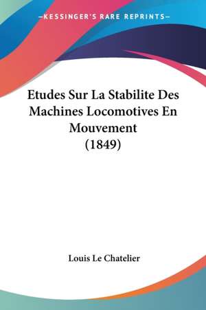 Etudes Sur La Stabilite Des Machines Locomotives En Mouvement (1849) de Louis Le Chatelier